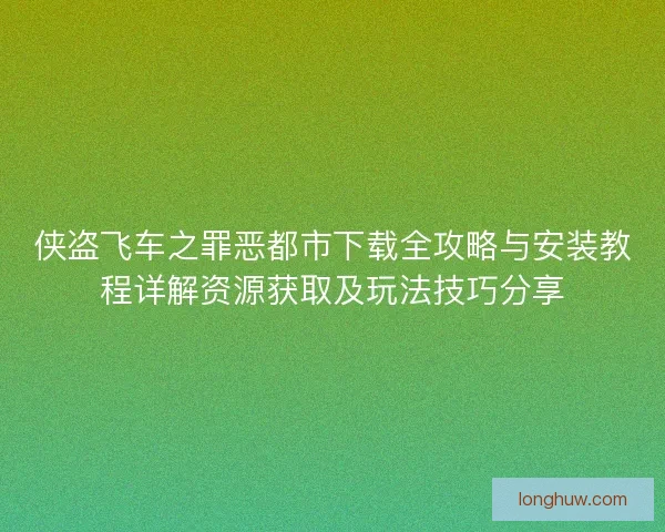 侠盗飞车之罪恶都市下载全攻略与安装教程详解资源获取及玩法技巧分享