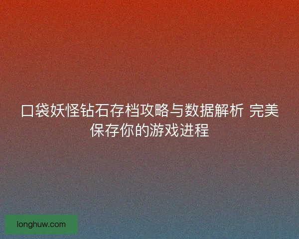 口袋妖怪钻石存档攻略与数据解析 完美保存你的游戏进程