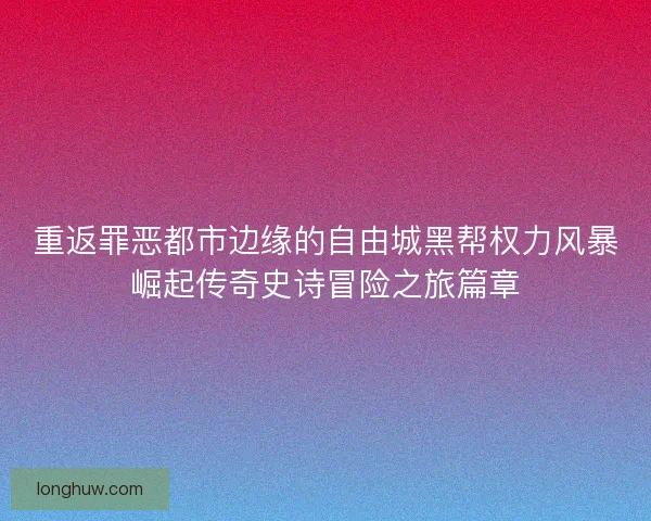重返罪恶都市边缘的自由城黑帮权力风暴崛起传奇史诗冒险之旅篇章