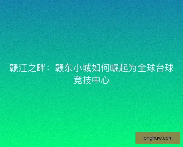 赣江之畔：赣东小城如何崛起为全球台球竞技中心