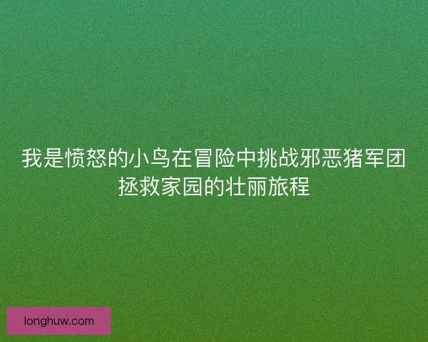 我是愤怒的小鸟在冒险中挑战邪恶猪军团拯救家园的壮丽旅程