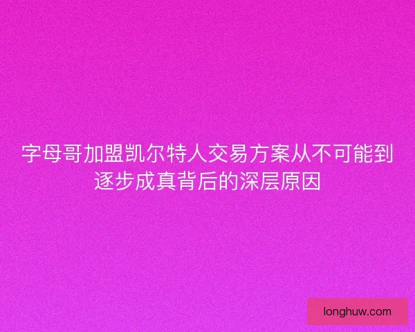 字母哥加盟凯尔特人交易方案从不可能到逐步成真背后的深层原因